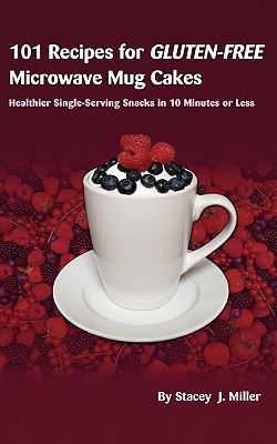 101 Recipes for Gluten-Free Microwave Mug Cakes: Healthier Single-Serving Snacks in Less Than 10 Minutes By Stacey J. Miller Cover Image