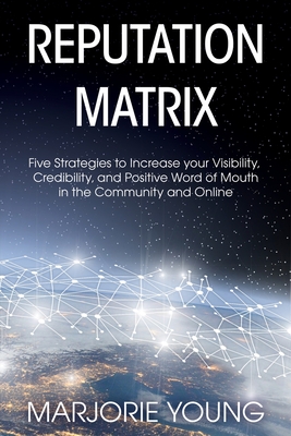 Reputation Matrix: Five Strategies To Increase your Visibility, Credibility, and Positive Word of Mouth in the Community and Online By Marjorie Young Cover Image