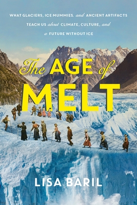 The Age of Melt: What Glaciers, Ice Mummies, and Ancient Artifacts Teach Us about Climate, Culture, and a Future without Ice By Lisa Baril Cover Image