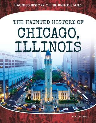Haunted History of Chicago, Illinois (Haunted History of the United States)