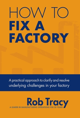 How to Fix a Factory: A practical approach to clarify and resolve underlying challenges in your factory By Rob Tracy Cover Image