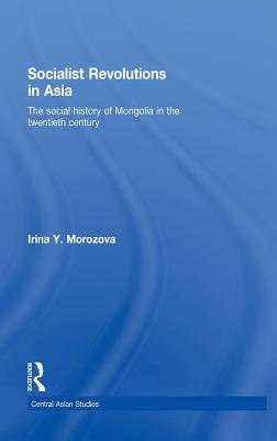 Socialist Revolutions in Asia: The Social History of Mongolia in the 20th Century (Central Asian Studies) By Irina Y. Morozova Cover Image