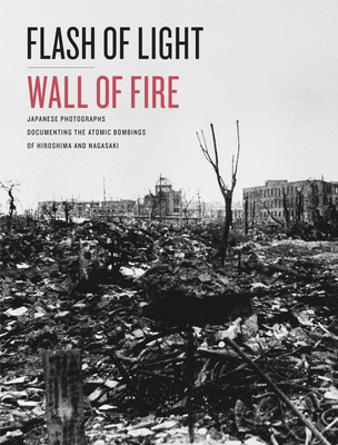 Flash of Light, Wall of Fire: Japanese Photographs Documenting the Atomic Bombings of Hiroshima and Nagasaki Cover Image