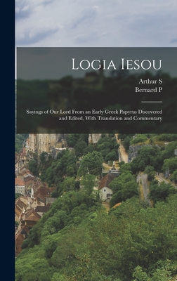 Logia Iesou: Sayings of Our Lord From an Early Greek Papyrus Discovered and Edited, With Translation and Commentary Cover Image