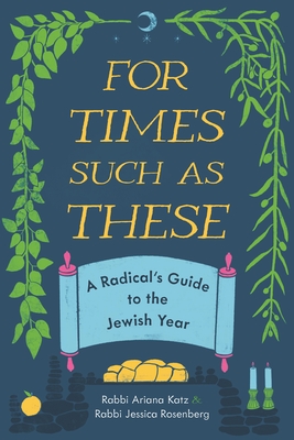 For Times Such as These: A Radical's Guide to the Jewish Year By Ariana Katz, Jessica Rosenberg Cover Image