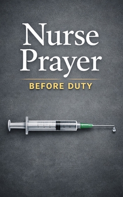 Nurse Prayer Before Duty: 114 Prayers for Christian Nurses - Talk to God Before Every Shift, Through Every Crisis, and After Every Hard Day