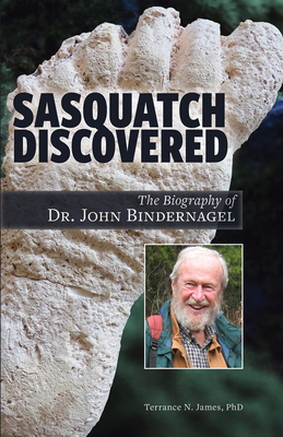 Sasquatch Discovered: The Biography of Dr. John Bindernagel