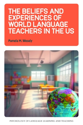 The Beliefs and Experiences of World Language Teachers in the Us (Psychology of Language Learning and Teaching #23)