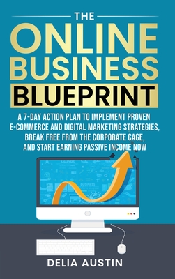 The Online Business Blueprint: A 7-Day Action Plan to Implement Proven E-Commerce and Digital Marketing Strategies, Break Free From the Corporate Cag Cover Image