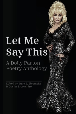 Let Me Say This: A Dolly Parton Poetry Anthology By Julie E. Bloemeke (Editor), Dustin Brookshire (Editor) Cover Image