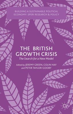 The British Growth Crisis: The Search for a New Model (Building a Sustainable Political Economy: Speri Research & P) By J. Green (Editor), C. Hay (Editor), P. Taylor-Gooby (Editor) Cover Image