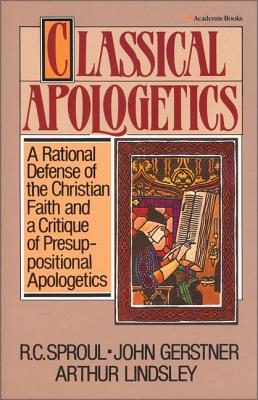Classical Apologetics: A Rational Defense of the Christian Faith and a Critique of Presuppositional Apologetics Cover Image