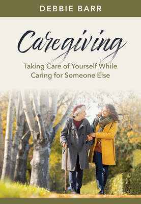 Caregiving: Taking Care of Yourself While Caring for Someone Else (Hope and Healing)