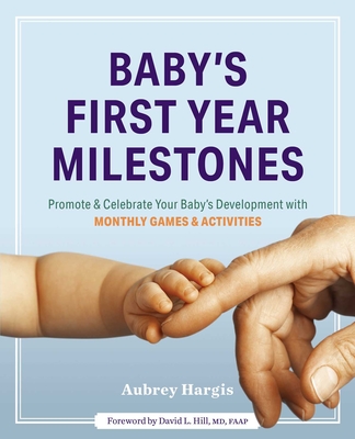 Baby's First Year Milestones: 150 Games and Activities to Promote and Celebrate Your Baby's Development By Aubrey Hargis, David L. Hill, MD, FAAP (Foreword by) Cover Image