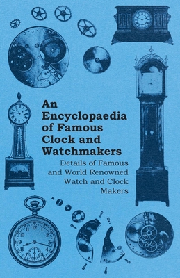 An Encyclopaedia of Famous Clock and Watchmakers - Details of Famous and World Renowned Watch and Clock Makers Cover Image
