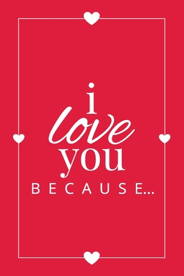 I Love You Because: A Red Fill in the Blank Book for Girlfriend, Boyfriend, Husband, or Wife - Anniversary, Engagement, Wedding, Valentine (Gift Books #2)