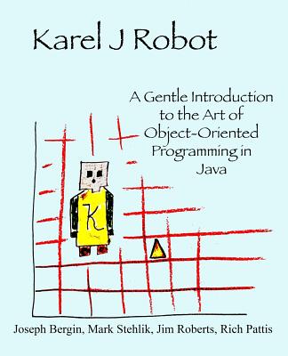 Karel J Robot: A Gentle Introduction to the Art of Object-Oriented Programming in Java Cover Image