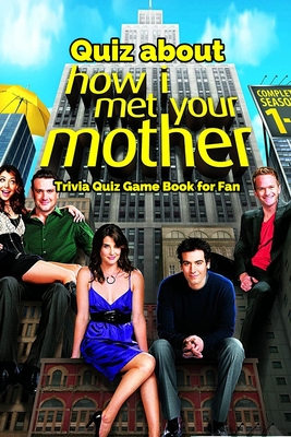 Quiz about How I Met Your Mother: Trivia Quiz Game Book for Fan: Happy Mother's Day, Gift for Mom, Mother and Daughter, Mother's Day Gift 2021 By Eduardo Palergalves Cover Image