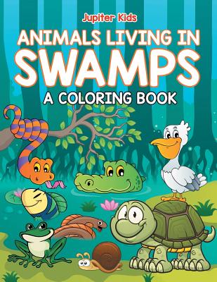 Animals Living in Swamps (A Coloring Book) By Jupiter Kids Cover Image