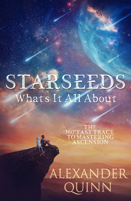 Starseeds What's It All About?: The Fast Track to Mastering Ascension By Alexander Quinn Cover Image