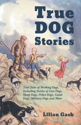 True Dog Stories True Tales of Working Dogs, Including Stories of