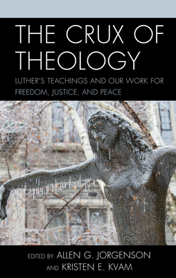 The Crux of Theology: Luther's Teachings and Our Work for Freedom, Justice, and Peace By Allen G. Jorgenson (Editor), Kristen E. Kvam (Editor), Anthony Bateza (Contribution by) Cover Image