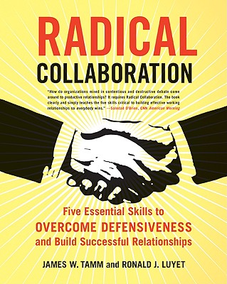 Radical Collaboration: Five Essential Skills to Overcome Defensiveness and Build Successful Relationships By James W. Tamm, Ronald J. Luyet Cover Image