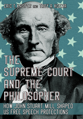 The Supreme Court and the Philosopher: How John Stuart Mill Shaped Us Free Speech Protections By Eric T. Kasper, Troy A. Kozma Cover Image