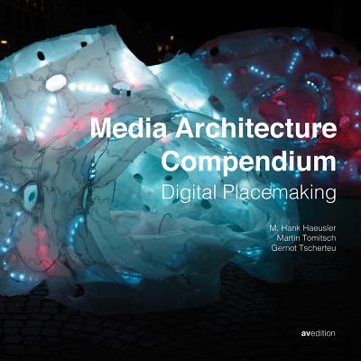 Media Architecture Compendium: Digital Placemaking By M. Hank Hausler (Editor), Martin Tomitsch (Editor), Luke Hespanhol (Editor) Cover Image