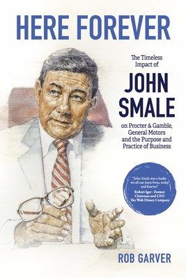 Here Forever: The Timeless Impact of John Smale on Procter & Gamble, General Motors and the Purpose and Practice of Business By Rob Garver Cover Image