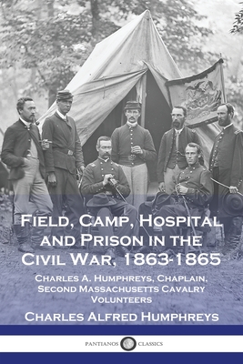 Field, Camp, Hospital and Prison in the Civil War, 1863-1865: Charles A. Humphreys, Chaplain, Second Massachusetts Cavalry Volunteers Cover Image