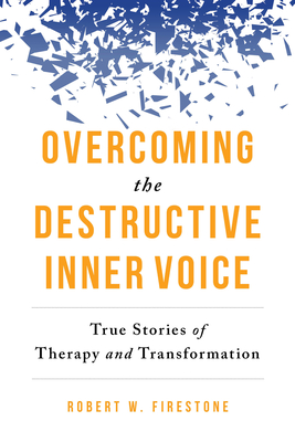 Overcoming the Destructive Inner Voice: True Stories of Therapy and Transformation By Robert W. Firestone, Daniel J. Siegel (Foreword by) Cover Image