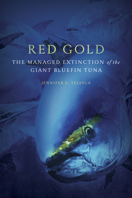 Red Gold: The Managed Extinction of the Giant Bluefin Tuna By Jennifer E. Telesca Cover Image
