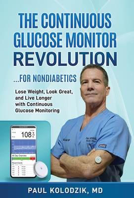 The Continuous Glucose Monitor Revolution: Lose Weight, Look Great, and Live Longer with Continuous Glucose Monitoring By Paul Kolodzik Cover Image