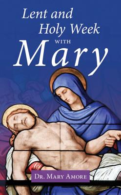 Lent and Holy Week with Mary By Dr Mary Amore Cover Image