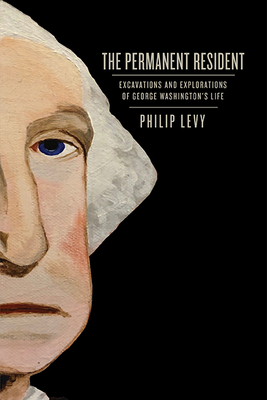The Permanent Resident: Excavations and Explorations of George Washington's Life (Early American Histories) By Philip Levy Cover Image