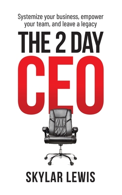 The 2-Day-CEO: Systemize Your Business, Empower Your Team, and Leave A Legacy Cover Image