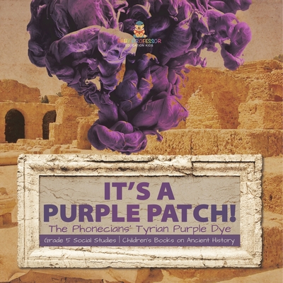 Its a Purple Patch!: Phoenicians Tyrian Purple Dye Grade 5 Social Studies Children's Books on Ancient History Cover Image