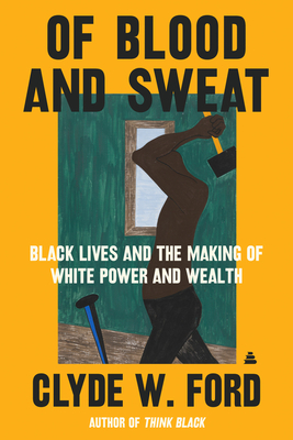 Of Blood and Sweat: Black Lives and the Making of White Power and Wealth cover