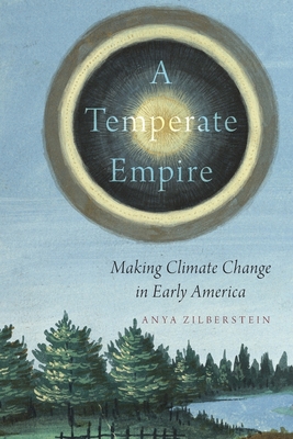 A Temperate Empire: Making Climate Change in Early America By Anya Zilberstein Cover Image
