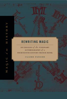Rewriting Magic: An Exegesis of the Visionary Autobiography of a Fourteenth-Century French Monk (Magic in History)