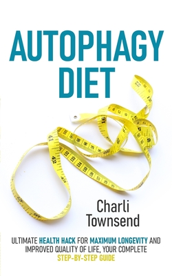 Autophagy Diet: Ultimate Health Hack for Maximum Longevity and Improved Quality of Life, Your Complete Step-by-Step Guide Cover Image