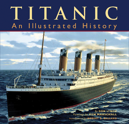 Titanic: An Illustrated History By Don Lynch, Ken Marschall (Illustrator), Robert D. Ballard (Introduction by) Cover Image