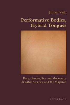 Performative Bodies, Hybrid Tongues: Race, Gender, Sex and Modernity in Latin America and the Maghreb (Hispanic Studies: Culture and Ideas #33) By Claudio Canaparo (Editor), Julian Vigo Cover Image