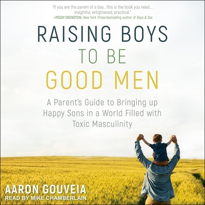 Raising Boys to Be Good Men: A Parent's Guide to Bringing Up Happy Sons in a World Filled with Toxic Masculinity Cover Image