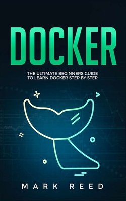 Docker: The Ultimate Beginners Guide to Learn Docker Step-by-Step By Mark Reed Cover Image
