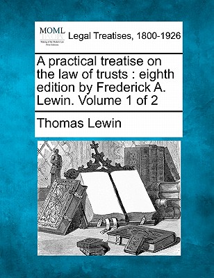 A practical treatise on the law of trusts: eighth edition by Frederick A. Lewin. Volume 1 of 2 Cover Image