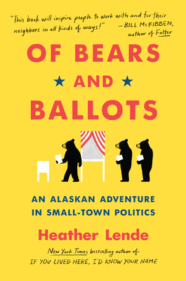 Of Bears and Ballots: An Alaskan Adventure in Small-Town Politics By Heather Lende Cover Image
