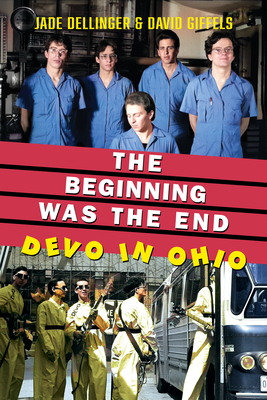 The Beginning Was the End: Devo in Ohio (Ohio History and Culture) By Jade Dellinger, David Giffels Cover Image
