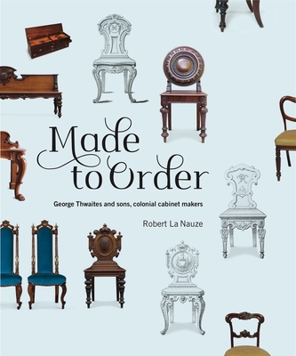Made to Order: George Thwaites & Sons, Colonial Cabinetmakers Cover Image